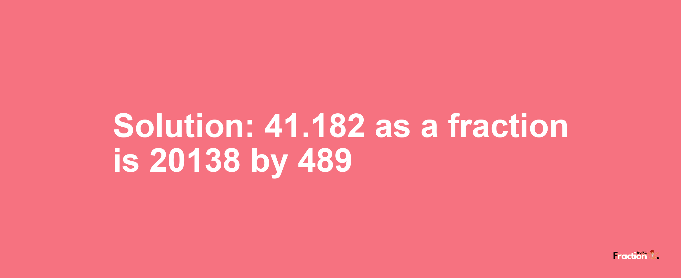 Solution:41.182 as a fraction is 20138/489